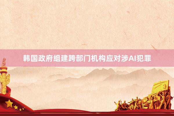 韩国政府组建跨部门机构应对涉AI犯罪