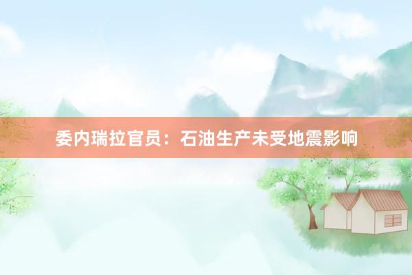 委内瑞拉官员：石油生产未受地震影响