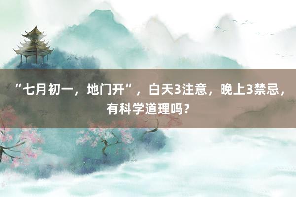 “七月初一，地门开”，白天3注意，晚上3禁忌，有科学道理吗？