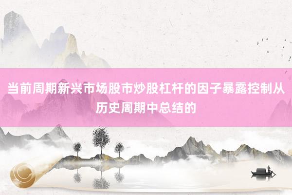 当前周期新兴市场股市炒股杠杆的因子暴露控制从历史周期中总结的