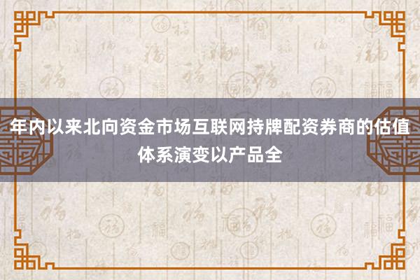 年内以来北向资金市场互联网持牌配资券商的估值体系演变以产品全