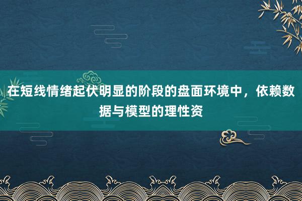 在短线情绪起伏明显的阶段的盘面环境中，依赖数据与模型的理性资