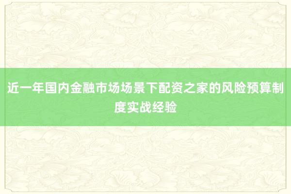 近一年国内金融市场场景下配资之家的风险预算制度实战经验