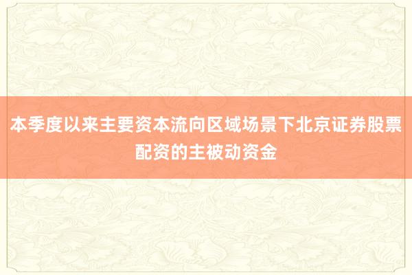 本季度以来主要资本流向区域场景下北京证券股票配资的主被动资金
