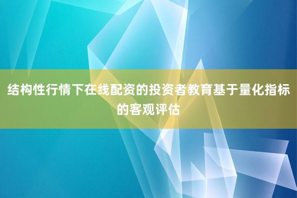 结构性行情下在线配资的投资者教育基于量化指标的客观评估