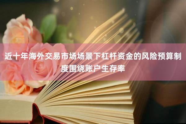 近十年海外交易市场场景下杠杆资金的风险预算制度围绕账户生存率