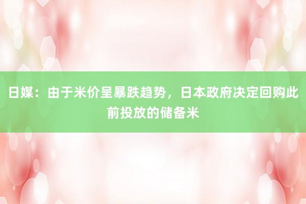 日媒：由于米价呈暴跌趋势，日本政府决定回购此前投放的储备米