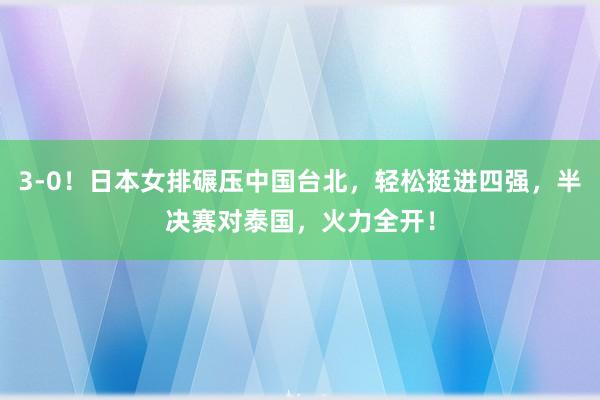 3-0！日本女排碾压中国台北，轻松挺进四强，半决赛对泰国，火力全开！