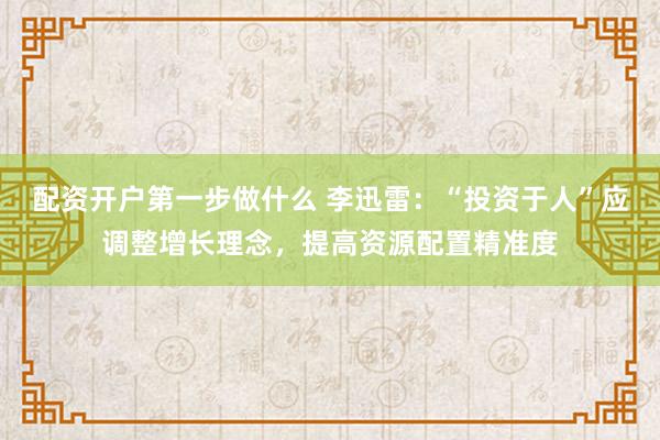 配资开户第一步做什么 李迅雷：“投资于人”应调整增长理念，提高资源配置精准度