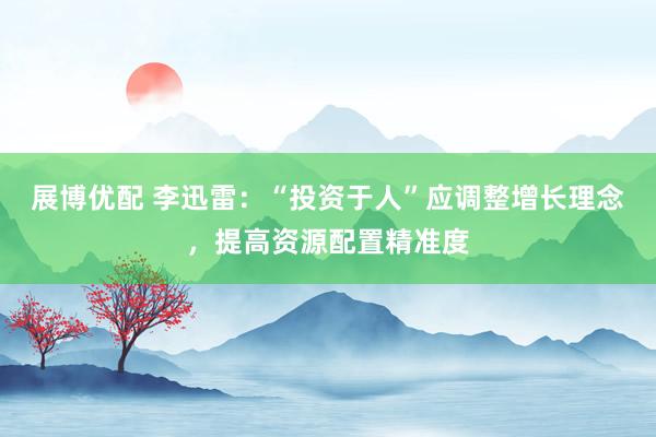 展博优配 李迅雷：“投资于人”应调整增长理念，提高资源配置精准度