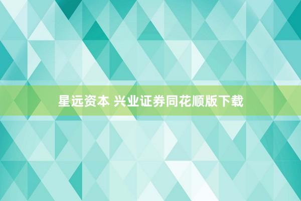 星远资本 兴业证券同花顺版下载