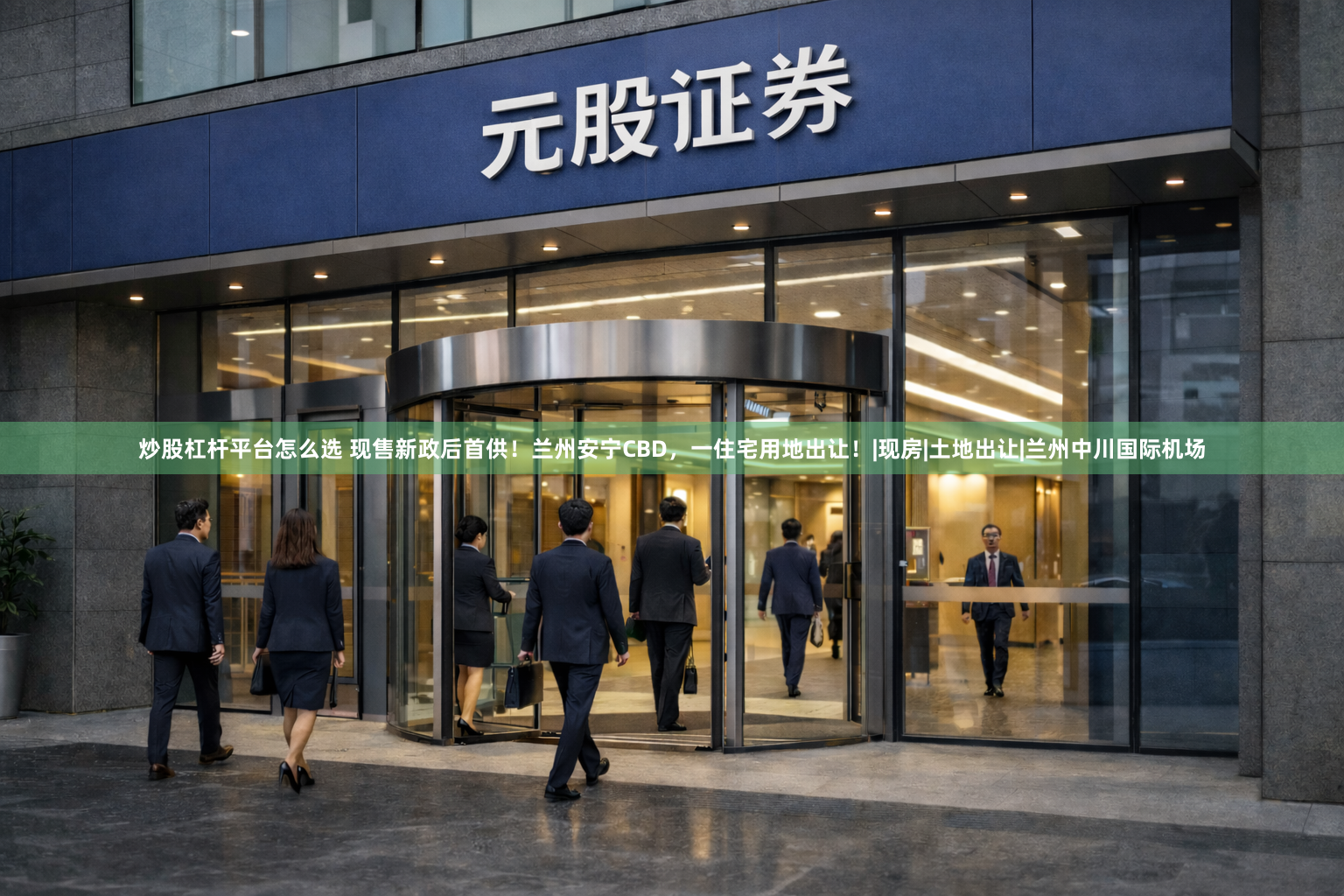 炒股杠杆平台怎么选 现售新政后首供！兰州安宁CBD，一住宅用地出让！|现房|土地出让|兰州中川国际机场