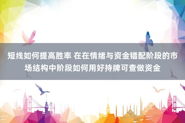 短线如何提高胜率 在在情绪与资金错配阶段的市场结构中阶段如何用好持牌可查做资金