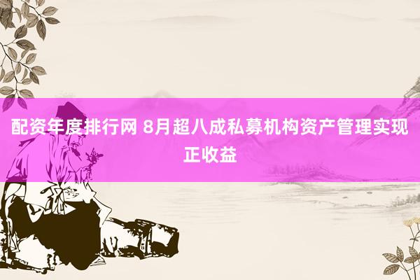 配资年度排行网 8月超八成私募机构资产管理实现正收益