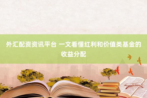 外汇配资资讯平台 一文看懂红利和价值类基金的收益分配