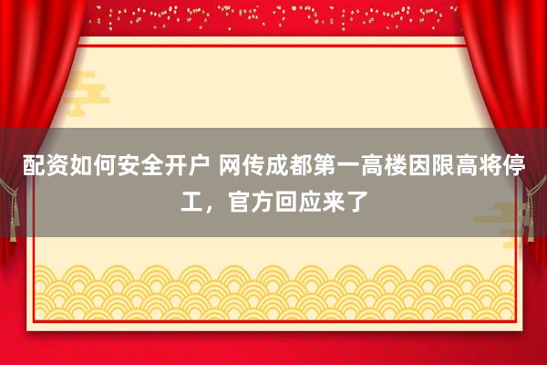 配资如何安全开户 网传成都第一高楼因限高将停工，官方回应来了