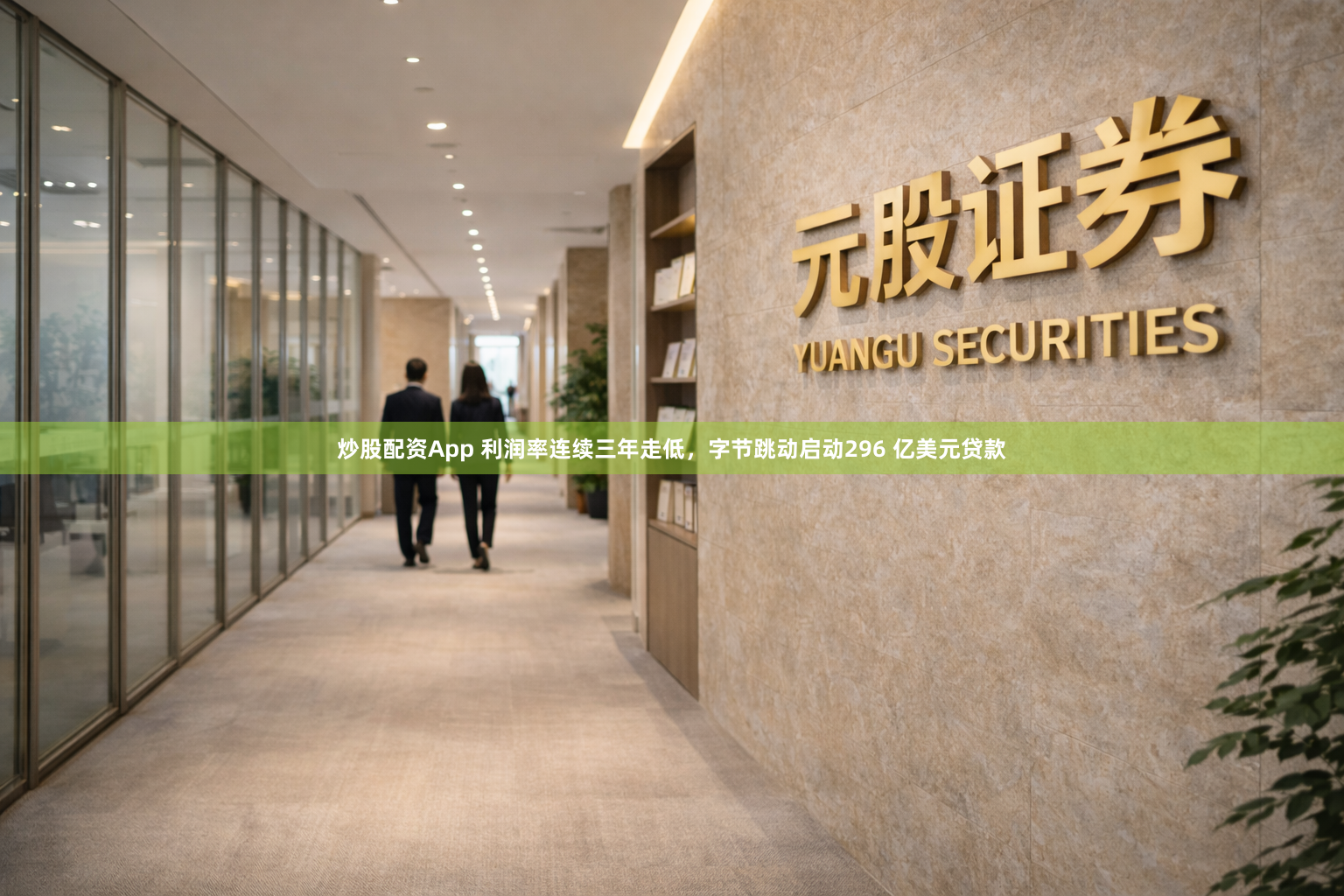炒股配资App 利润率连续三年走低，字节跳动启动296 亿美元贷款