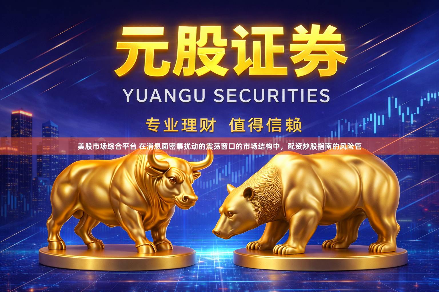 美股市场综合平台 在消息面密集扰动的震荡窗口的市场结构中，配资炒股指南的风险管