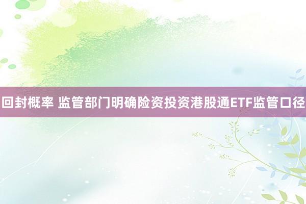 回封概率 监管部门明确险资投资港股通ETF监管口径