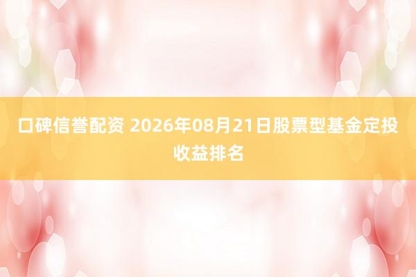 口碑信誉配资 2026年08月21日股票型基金定投收益排名
