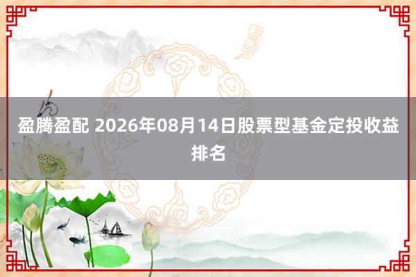 盈腾盈配 2026年08月14日股票型基金定投收益排名