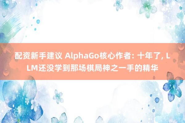 配资新手建议 AlphaGo核心作者: 十年了, LLM还没学到那场棋局神之一手的精华