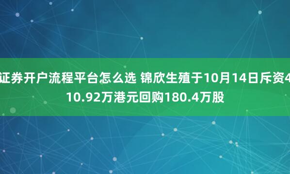证券开户流程平台怎么选 锦欣生殖于10月14日斥资410.92万港元回购180.4万股